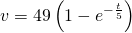 v = 49 \left( 1 - e^{-\frac{t}{5}} \right)